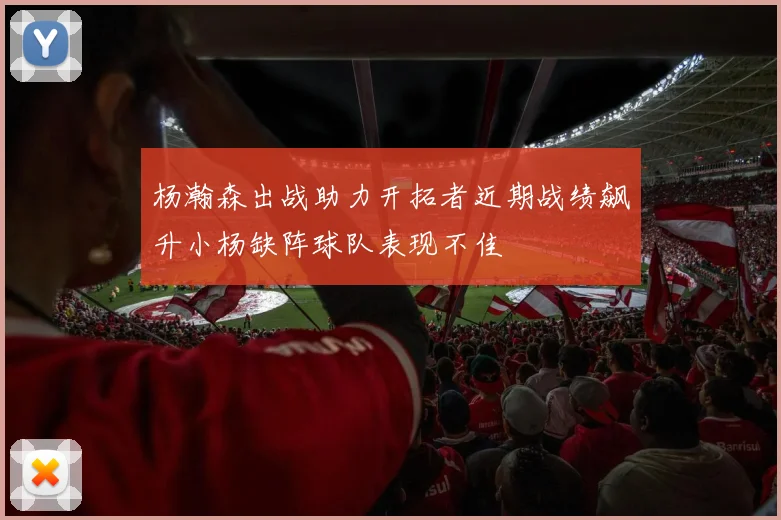 杨瀚森出战助力开拓者近期战绩飙升小杨缺阵球队表现不佳