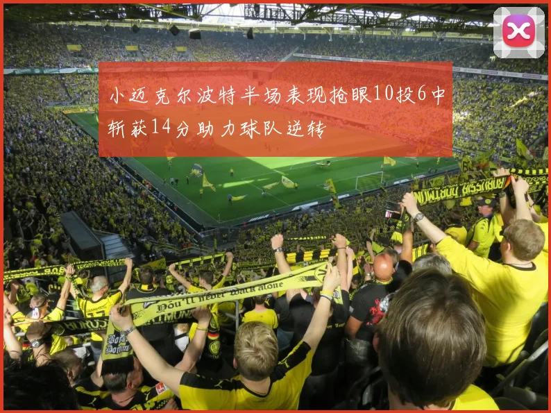 小迈克尔波特半场表现抢眼10投6中斩获14分助力球队逆转