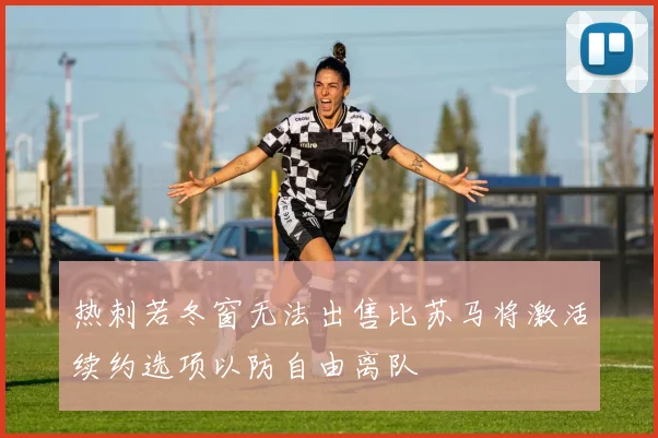 热刺若冬窗无法出售比苏马将激活续约选项以防自由离队