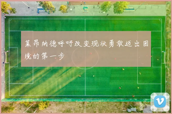 莱昂纳德呼吁改变现状勇敢迈出困境的第一步