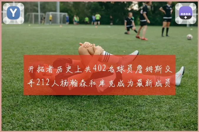 开拓者历史上共402名球员詹姆斯交手212人杨瀚森和库克成为最新成员