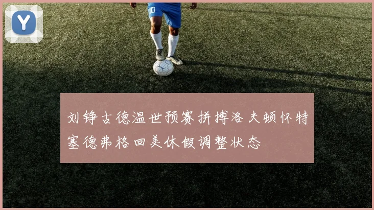 刘铮古德温世预赛拼搏洛夫顿怀特塞德弗格回美休假调整状态