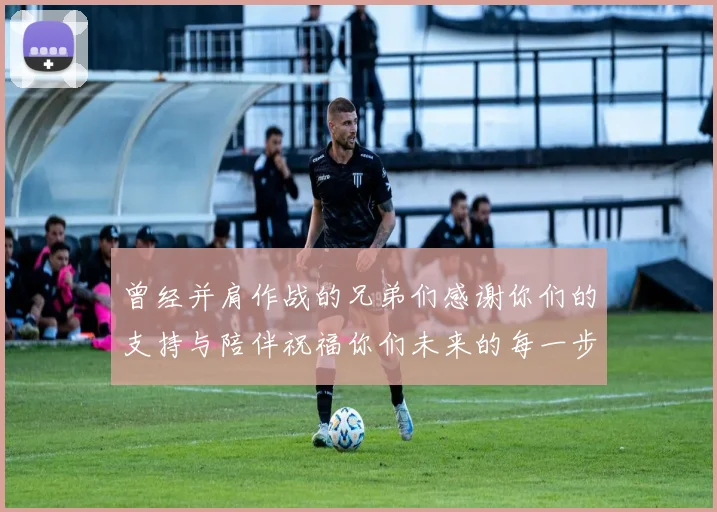 曾经并肩作战的兄弟们感谢你们的支持与陪伴祝福你们未来的每一步