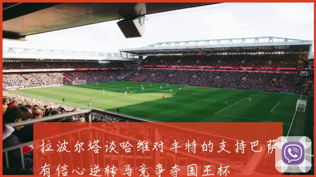 拉波尔塔谈哈维对丰特的支持巴萨有信心逆转马竞争夺国王杯
