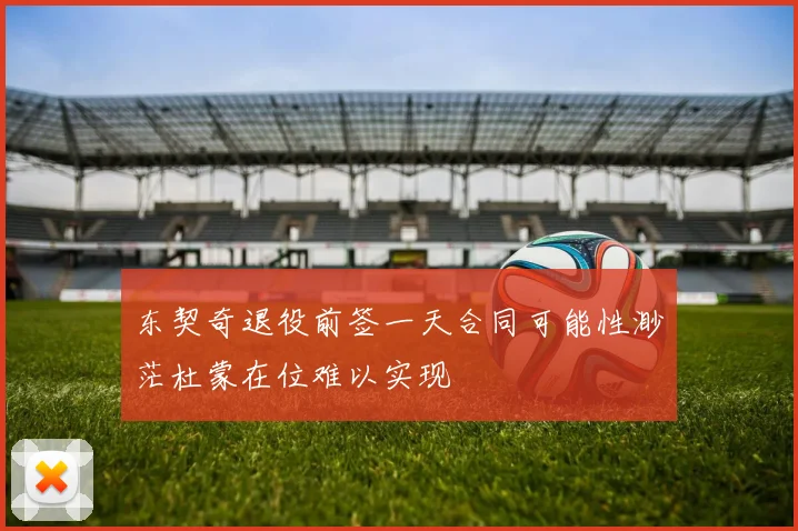 东契奇退役前签一天合同可能性渺茫杜蒙在位难以实现