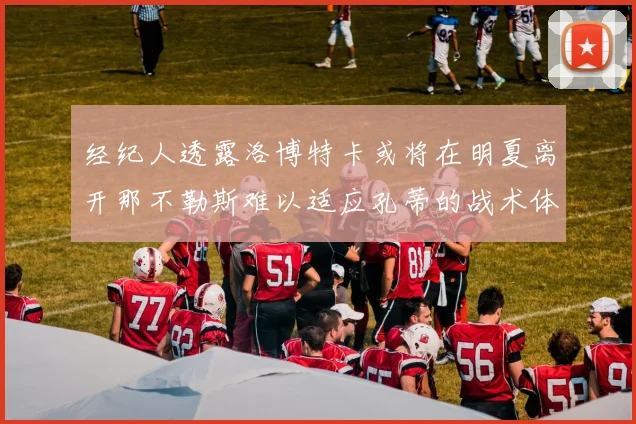 经纪人透露洛博特卡或将在明夏离开那不勒斯难以适应孔蒂的战术体系
