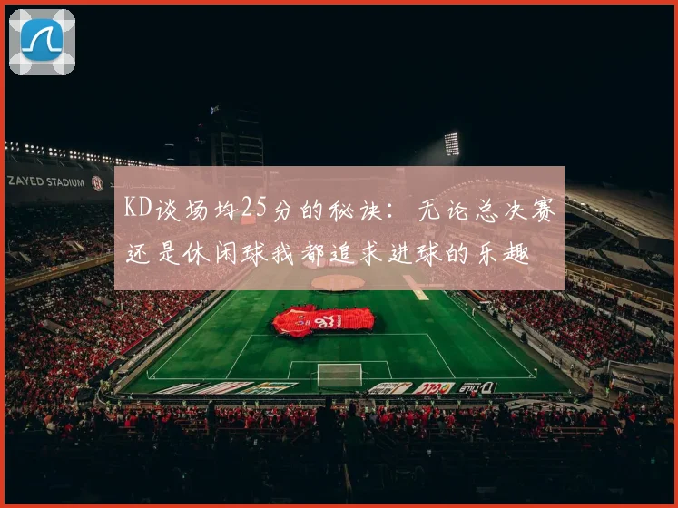 KD谈场均25分的秘诀：无论总决赛还是休闲球我都追求进球的乐趣