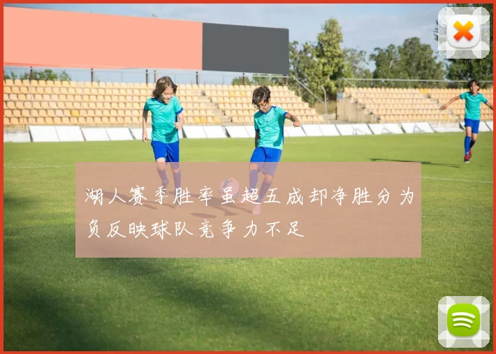 湖人赛季胜率虽超五成却净胜分为负反映球队竞争力不足