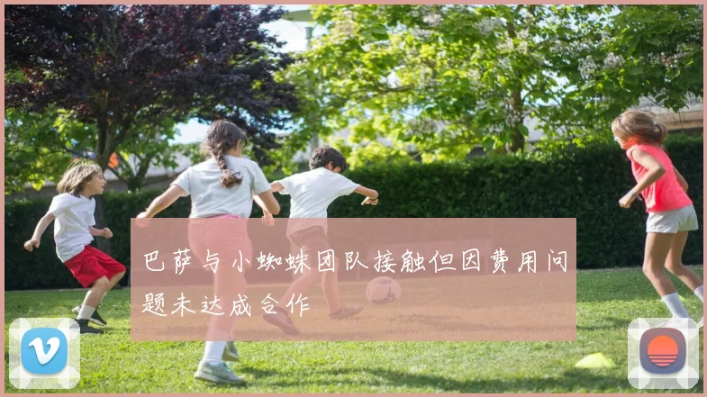 巴萨与小蜘蛛团队接触但因费用问题未达成合作