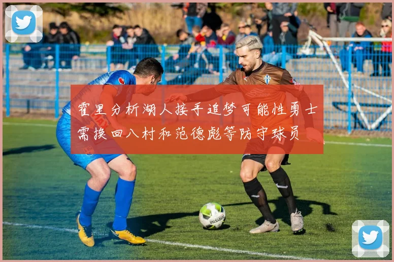 霍里分析湖人接手追梦可能性勇士需换回八村和范德彪等防守球员